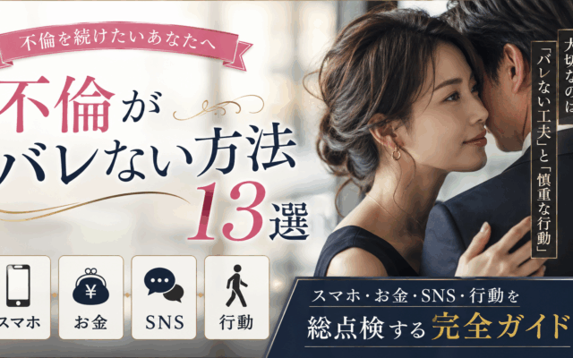 不倫がバレない方法13選|スマホ・お金・SNS・行動を総点検する完全ガイド