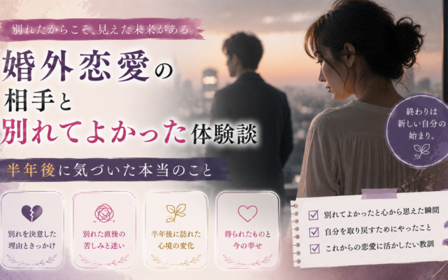 婚外恋愛の相手と別れてよかった体験談｜半年後に気づいた本当のこと