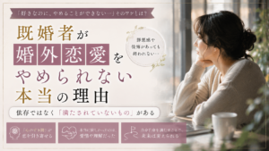 既婚者が婚外恋愛をやめられない本当の理由｜依存ではなく「満たされていないもの」がある