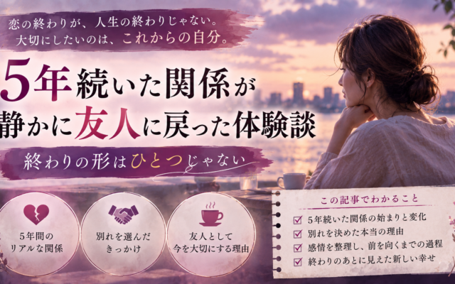 5年続いた関係が静かに友人に戻った体験談｜終わりの形はひとつじゃない